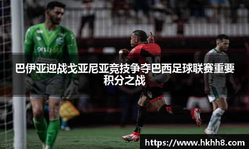 巴伊亚迎战戈亚尼亚竞技争夺巴西足球联赛重要积分之战