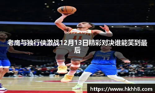 老鹰与独行侠激战12月13日精彩对决谁能笑到最后