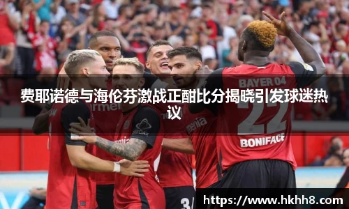 费耶诺德与海伦芬激战正酣比分揭晓引发球迷热议
